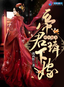 至尊神医之帝君要下嫁章节列表