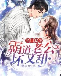 名门私宠：霸道老公，坏又甜章节列表