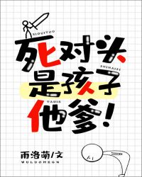 死对头是孩子他爹！章节列表