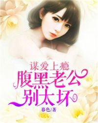 谋爱上瘾：腹黑老公别太坏章节列表