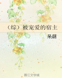 （综）被宠爱的宿主章节列表