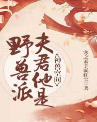 神兽空间：夫君他是野兽派章节列表