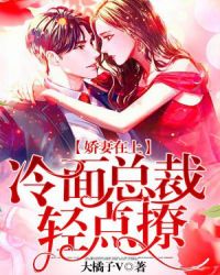 娇妻在上：冷面总裁轻点撩！章节列表