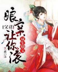 双生萌宝：父君，娘亲让你滚章节列表