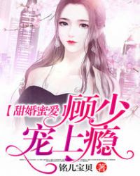 甜婚蜜爱：顾少，宠上瘾章节列表