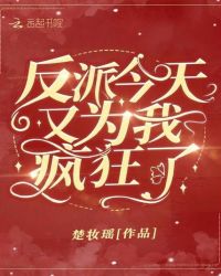 反派今天又为我疯狂了章节列表