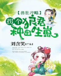 兽世攻略：拐个狼君种田生崽章节列表