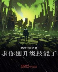 求你别升级技能了章节列表