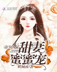 帝少凶猛：甜妻，蜜蜜宠章节列表