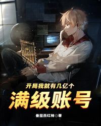 开局我就有几亿个满级帐号章节列表