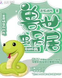 兽世蜗居别抓我章节列表
