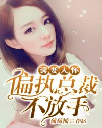 诱妻入怀：偏执总裁不放手章节列表