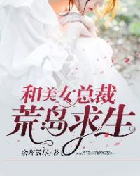 和美女总裁荒岛求生章节列表