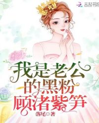 我是老公的黑粉顾渚紫笋章节列表
