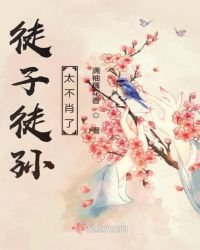 徒子徒孙太不肖了章节列表