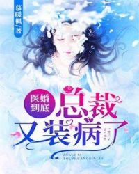 医婚到底：总裁又装病了章节列表