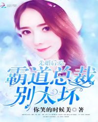 先婚后爱：霸道总裁别太坏章节列表