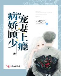 病娇顾少宠妻上瘾章节列表