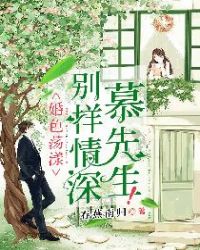 婚色荡漾：别样情深慕先生！章节列表