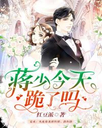 蒋少今天跪了吗章节列表