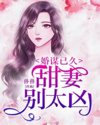 婚谋已久：甜妻，别太凶章节列表