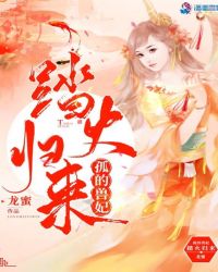 孤的兽妃踏火归来章节列表