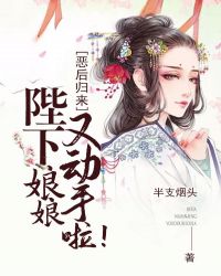 恶后归来：陛下，娘娘又动手啦！章节列表