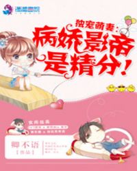 独宠萌妻：病娇影帝是精分！章节列表