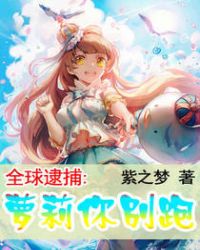 全球逮捕：萝莉你别跑章节列表