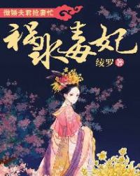 祸水毒妃：傲娇夫君抢妻忙章节列表