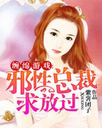 缠绵游戏：邪性总裁求放过章节列表