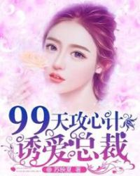 99天攻心计：诱爱总裁章节列表