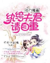 农门辣妻：纨绔夫君请自重！章节列表