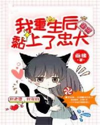 我重生后黏上了忠犬章节列表