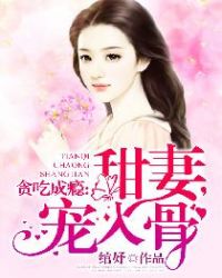 贪吃成瘾：甜妻，宠入骨章节列表