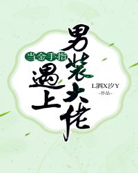 当金手指遇上男装大佬章节列表