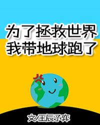 为了拯救世界我带地球跑了章节列表