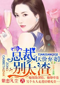 天价弃妻，总裁别太渣章节列表