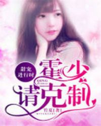 甜宠进行时：霍少请克制章节列表