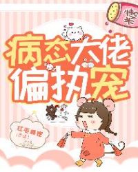 病态大佬偏执宠章节列表