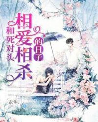 和死对头相爱相杀的日子章节列表