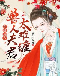 穿越远古：兽人夫君太难缠章节列表