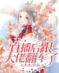 直播后跟大佬翻车了章节列表