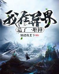 我在异界造了一堆神章节列表