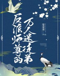 反派师尊的万人迷徒弟章节列表