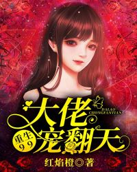 重生99：大佬宠翻天章节列表