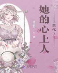 她的心上人黑化了章节列表