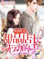 明明是甜品店长先动的手章节列表