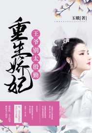 重生娇妃：王爷，别太殷勤章节列表