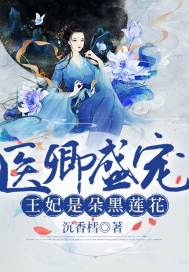 医卿盛宠：王妃是朵黑莲花章节列表